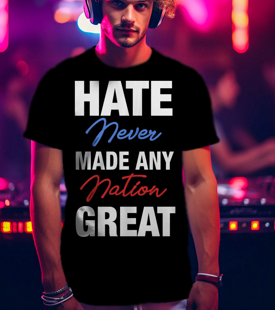 Hate Never Made Any Nation Great T-Shirt