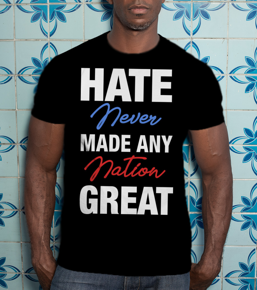 Hate Never Made Any Nation Great T-Shirt
