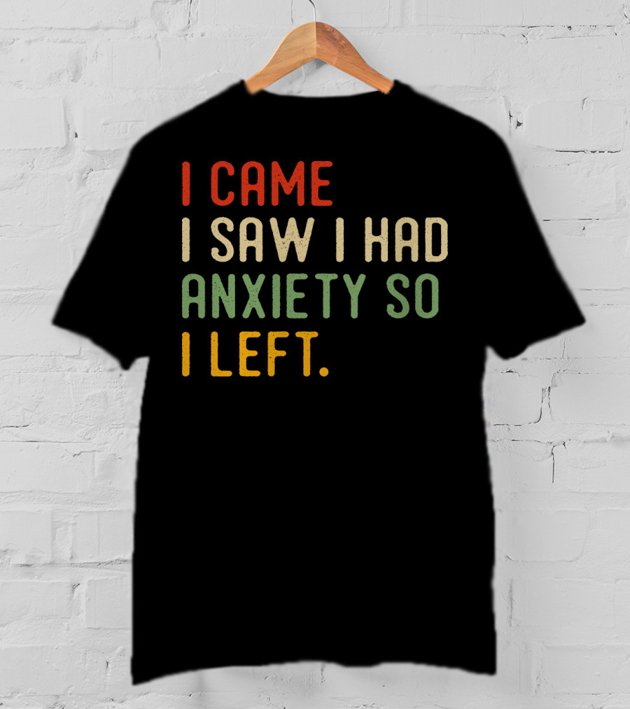 I Came I Saw I Had Anxiety So I Left T-Shirt