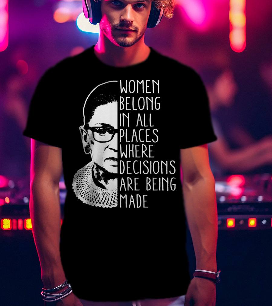 Women Belong In All Places Where Decisions Are Being Made T-Shirt