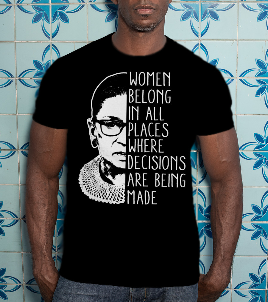 Women Belong In All Places Where Decisions Are Being Made T-Shirt