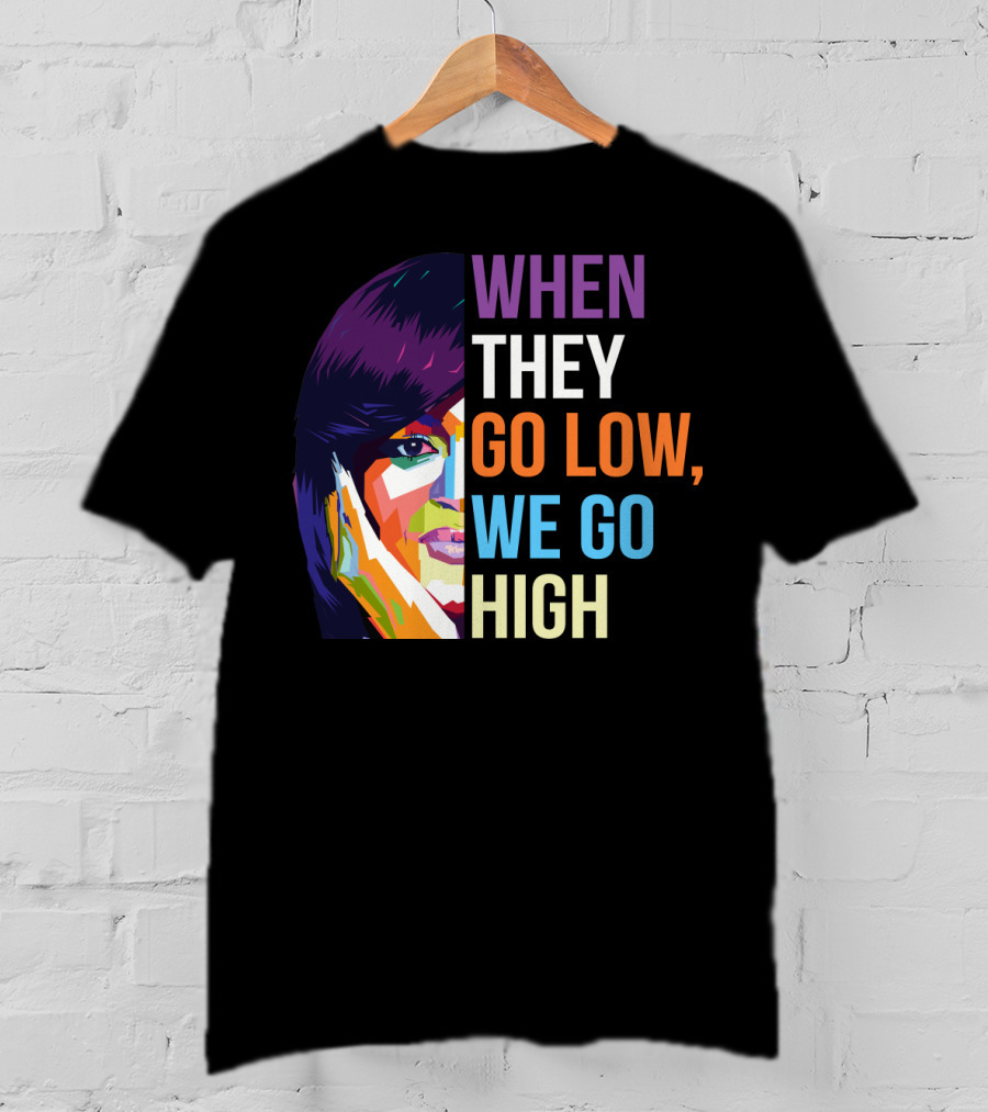 When They Go Low We Go High Colorful T-Shirt