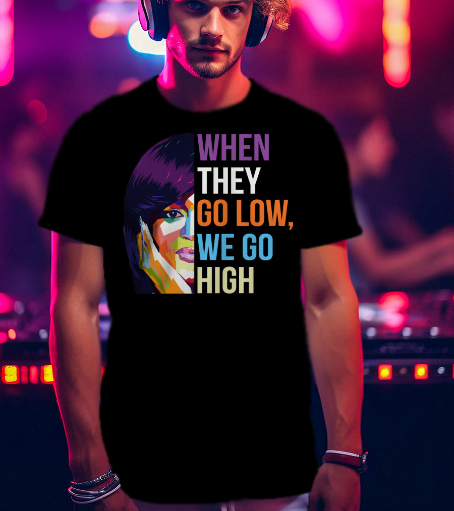 When They Go Low We Go High Colorful T-Shirt