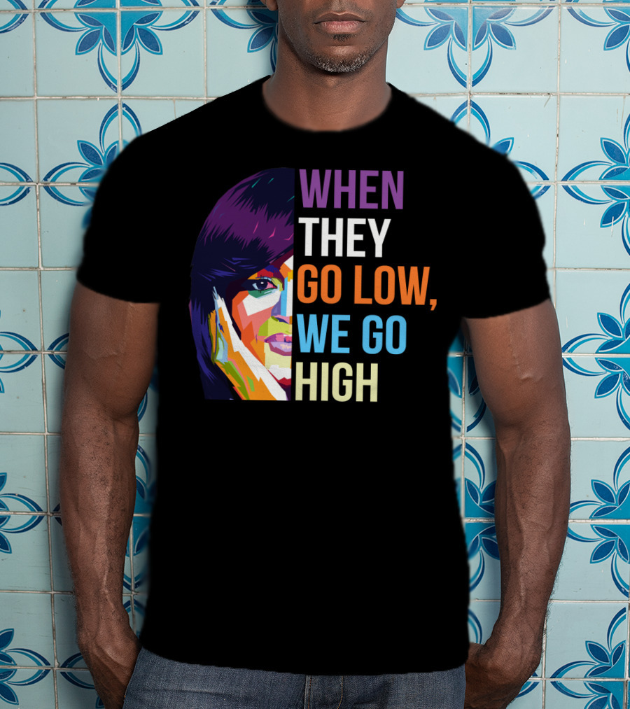 When They Go Low We Go High Colorful T-Shirt