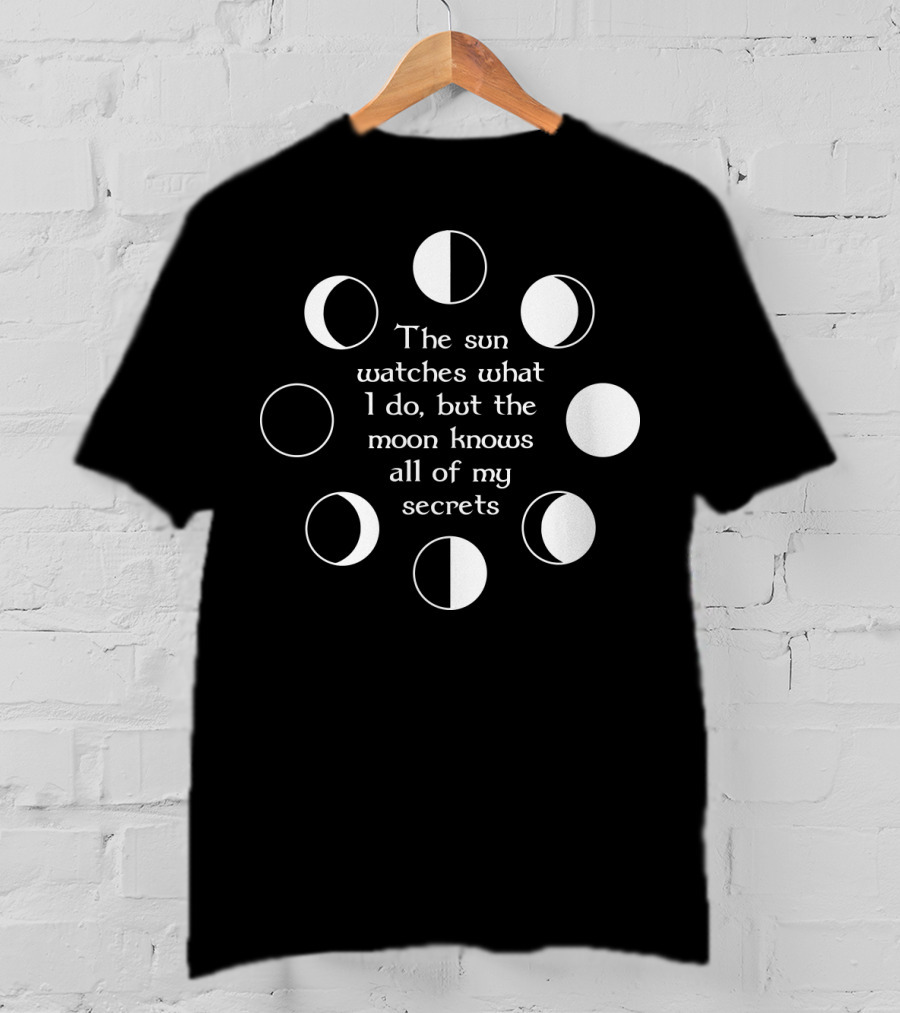 The Sun Watches What I Do But The Moon Knows All Of My Secrets T-Shirt