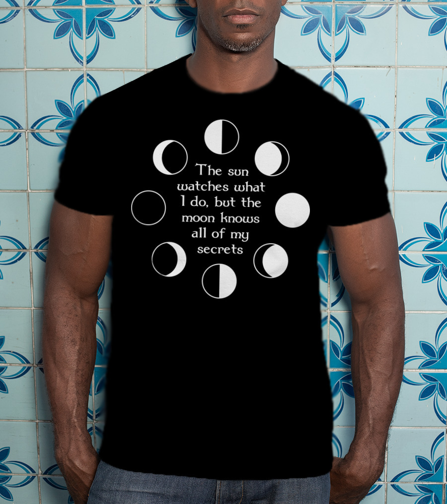 The Sun Watches What I Do But The Moon Knows All Of My Secrets T-Shirt