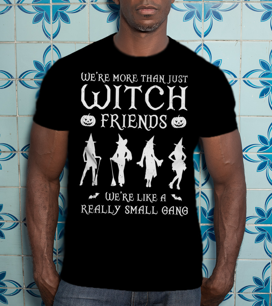 We're More Than Just Witch Friends We're Like A Really Small Gang T-Shirt