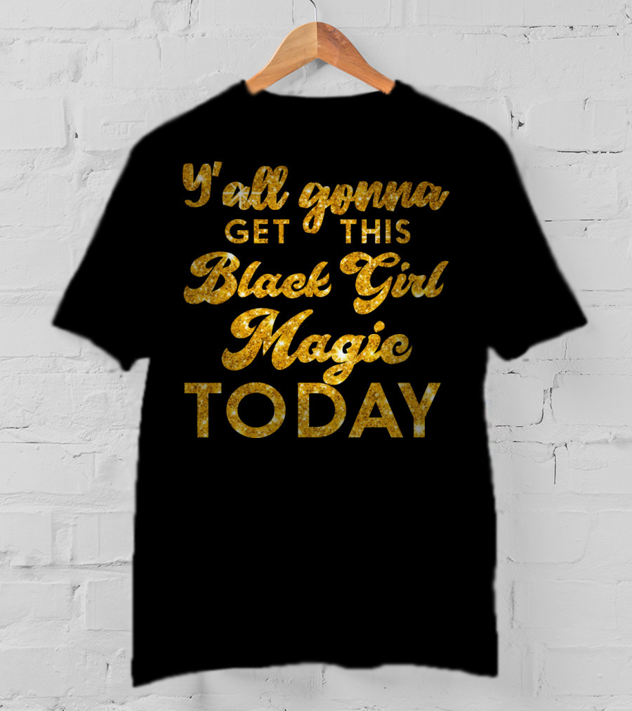 Y'all Gonna Get This Black Girl Magic Today T-Shirt