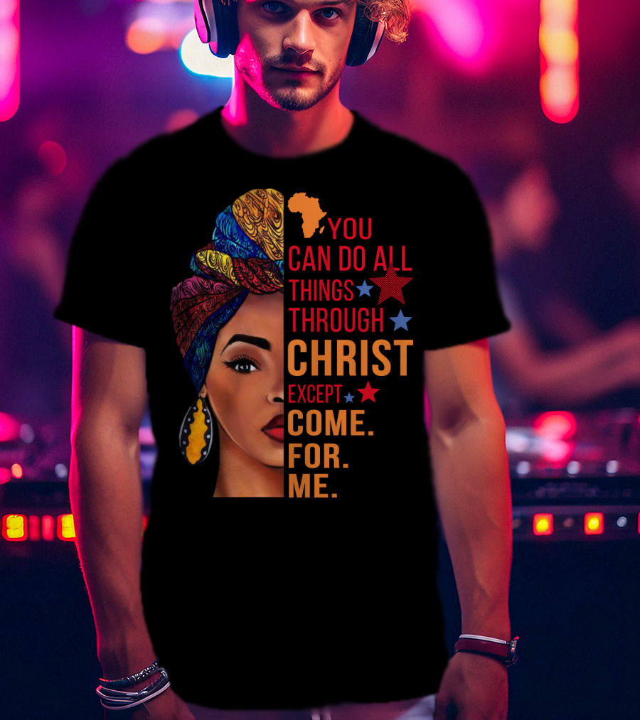 You Can Do All Things Through Christ Except Come For Me African Inspired T-Shirt