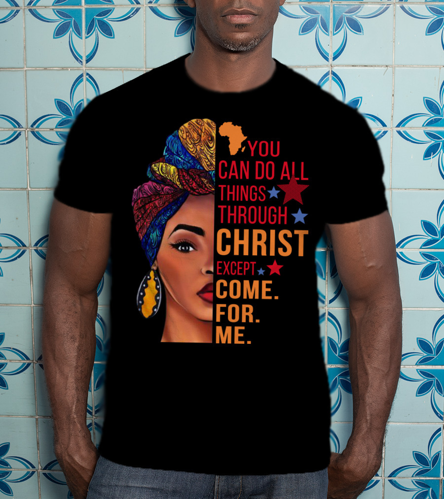 You Can Do All Things Through Christ Except Come For Me African Inspired T-Shirt