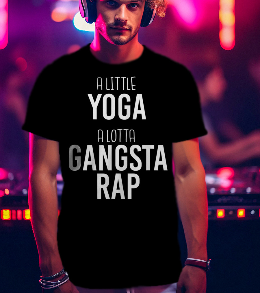 A Little Yoga A Lotta Gangsta Rap Ultimate Lifestyle Balance T-Shirt