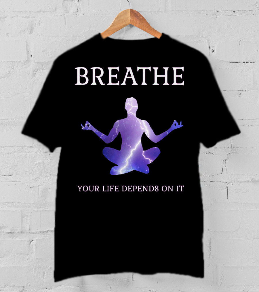 Breathe Your Life Depends On It Yoga Meditation Inspirational T-Shirt