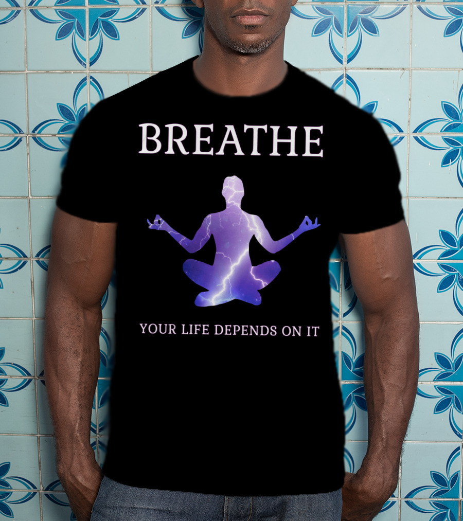 Breathe Your Life Depends On It Yoga Meditation Inspirational T-Shirt