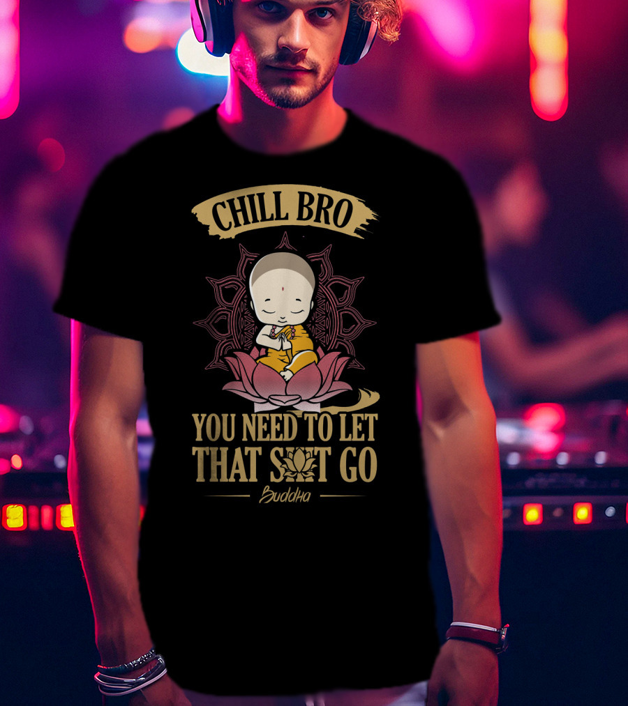 Chill Bro Buddha You Need To Let That Shit Go Zen Yoga T-Shirt