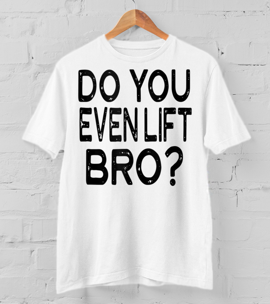 Do You Even Lift Bro Gym Yoga Workout Fitness Motivation T-Shirt
