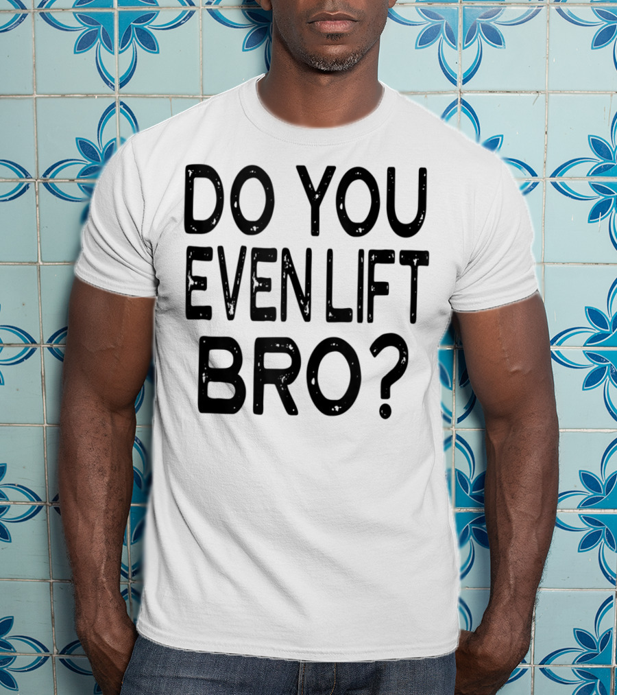 Do You Even Lift Bro Gym Yoga Workout Fitness Motivation T-Shirt