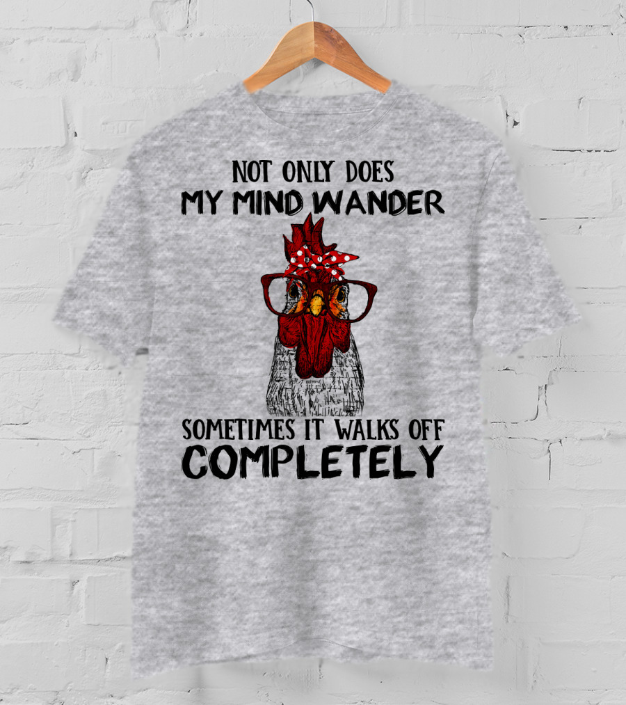 Not Only Does My Mind Wander Sometimes It Walks Off Completely Rooster With Glasses T-Shirt