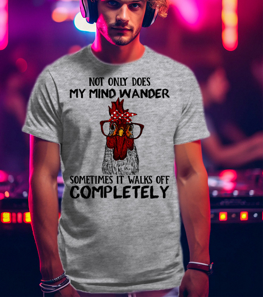 Not Only Does My Mind Wander Sometimes It Walks Off Completely Rooster With Glasses T-Shirt