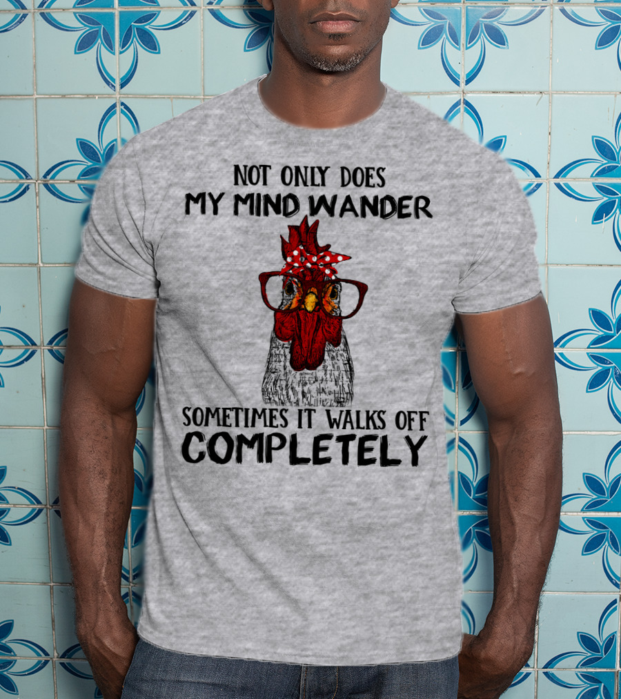 Not Only Does My Mind Wander Sometimes It Walks Off Completely Rooster With Glasses T-Shirt