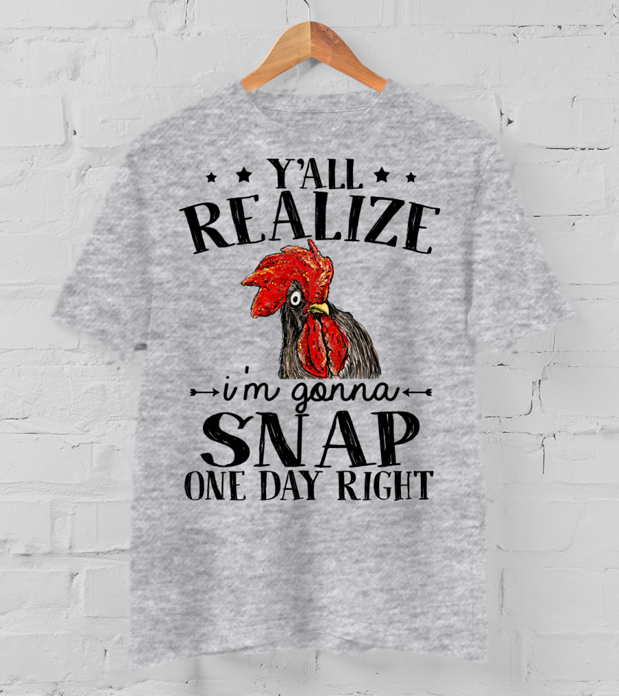 Y'all Realize I'm Gonna Snap One Day Right Chicken T-Shirt