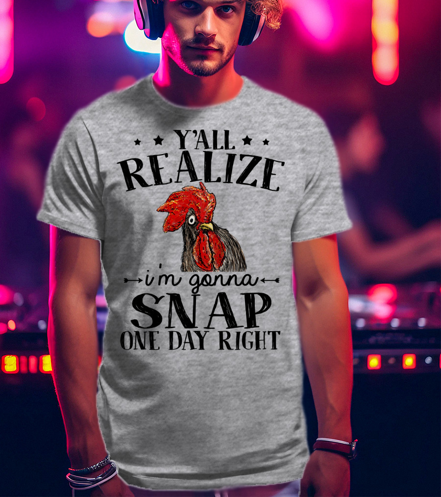 Y'all Realize I'm Gonna Snap One Day Right Chicken T-Shirt