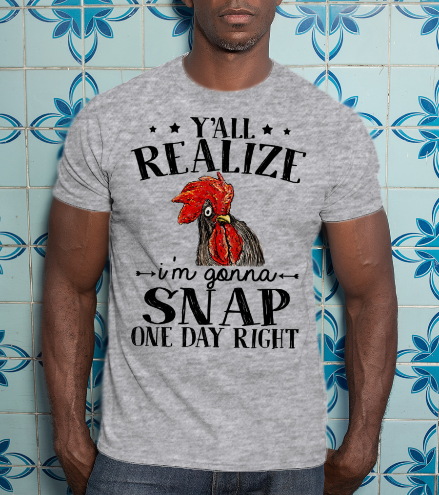 Y'all Realize I'm Gonna Snap One Day Right Chicken T-Shirt