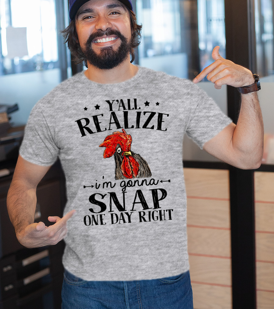 Y'all Realize I'm Gonna Snap One Day Right Chicken T-Shirt