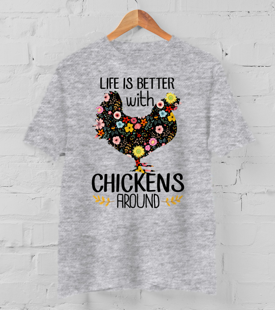 Life Is Better With Chickens Around Floral T-Shirt