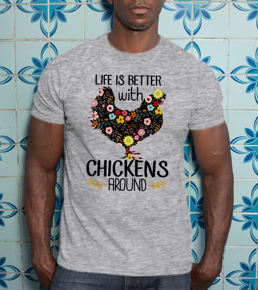 Life Is Better With Chickens Around Floral T-Shirt