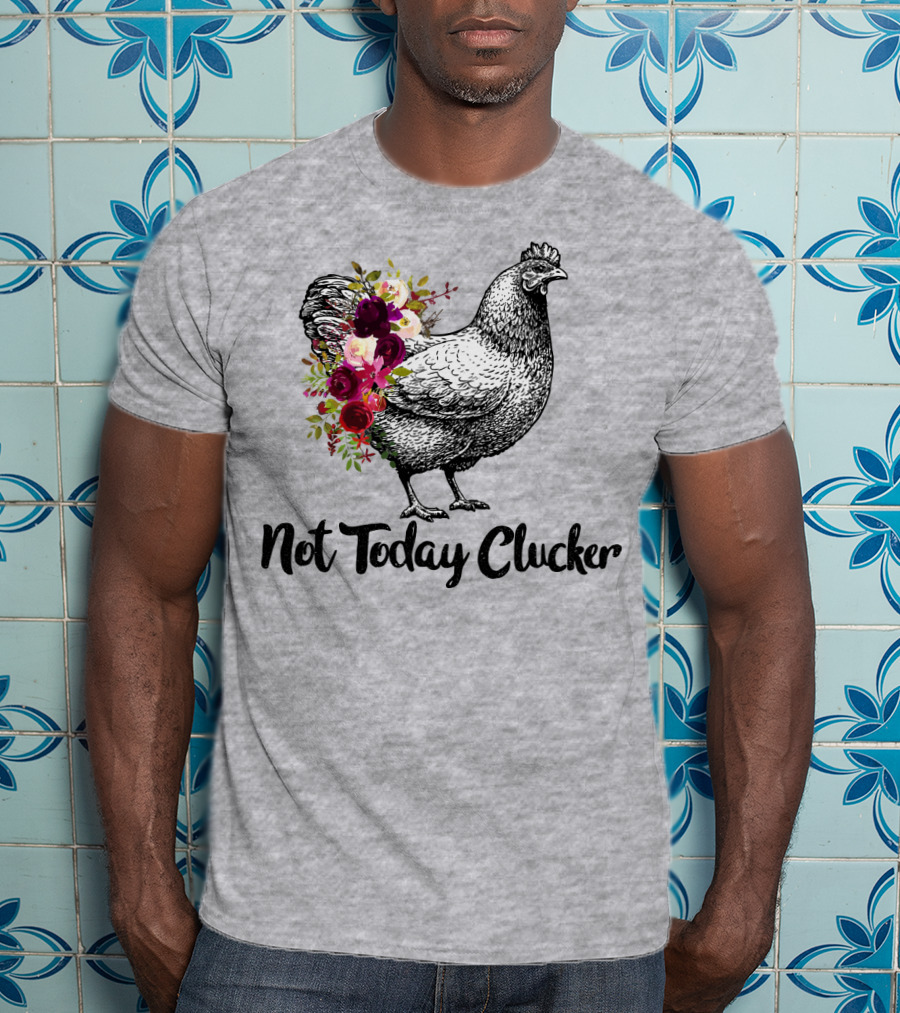 Not Today Clucker Floral Chicken Sketch T-Shirt