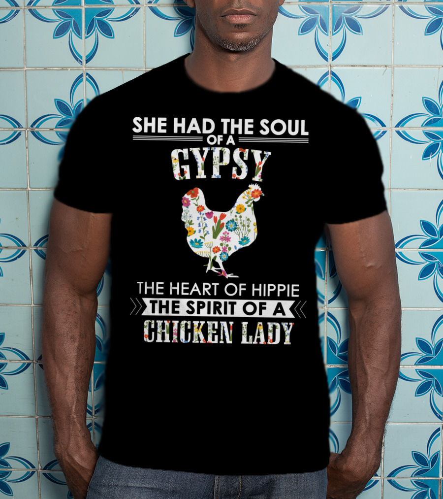 She Had The Soul Of A Gypsy The Heart Of Hippie The Spirit Of A Chicken Lady T-Shirt