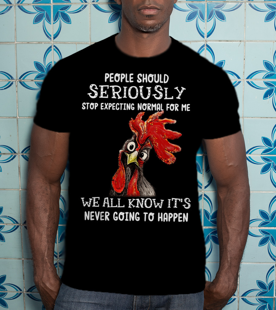 People Should Seriously Stop Expecting Normal For Me We All Know It's Never Going To Happen T-Shirt
