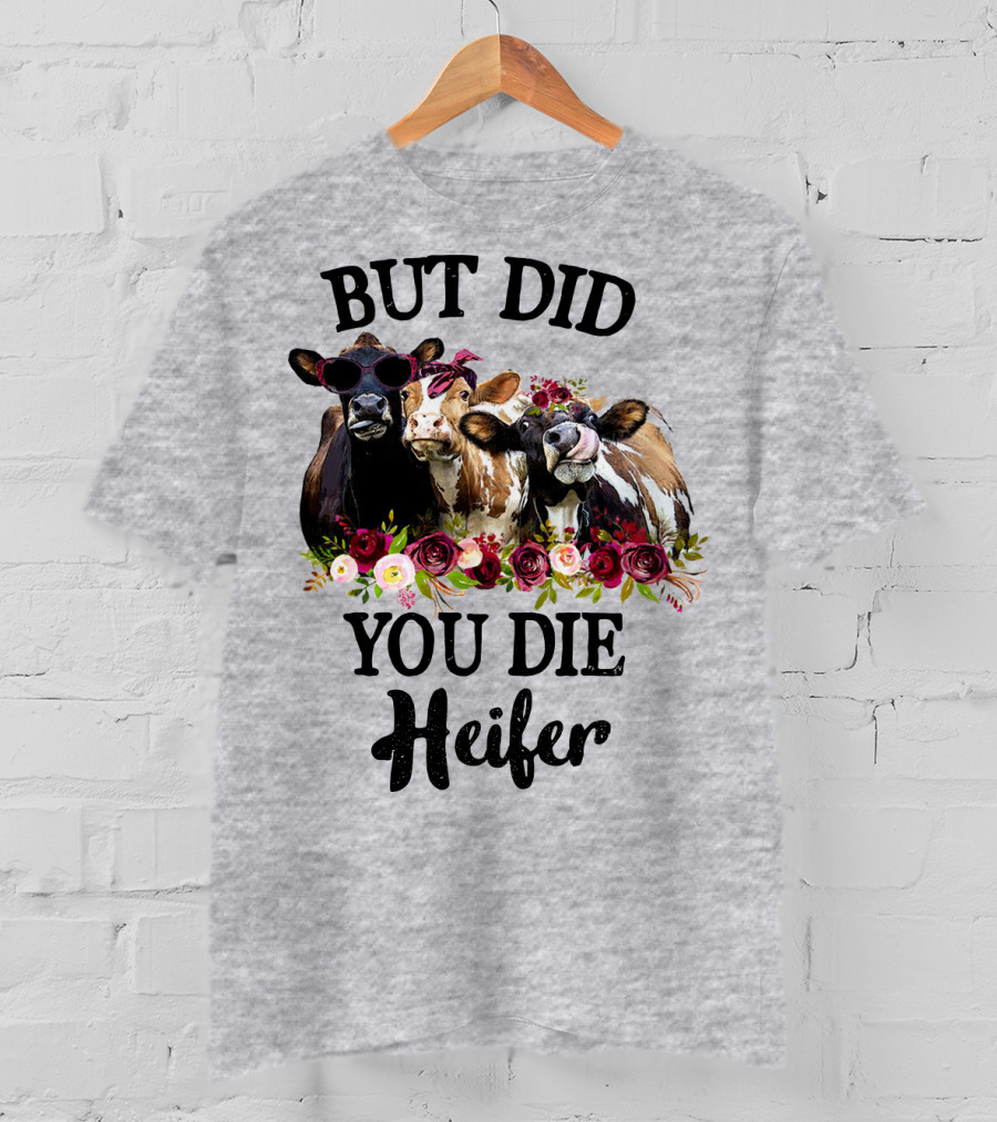 But Did You Die Heifer Cows With Flowers And Sunglasses T-Shirt