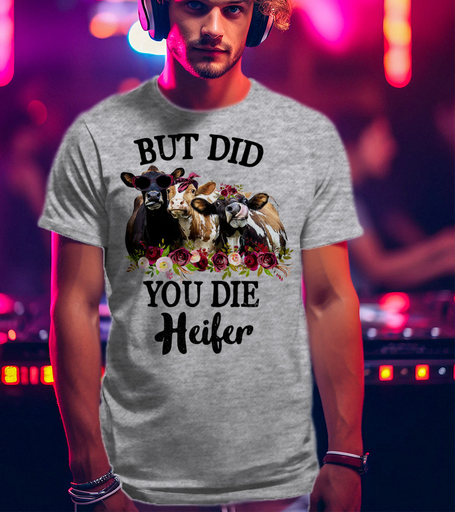 But Did You Die Heifer Cows With Flowers And Sunglasses T-Shirt