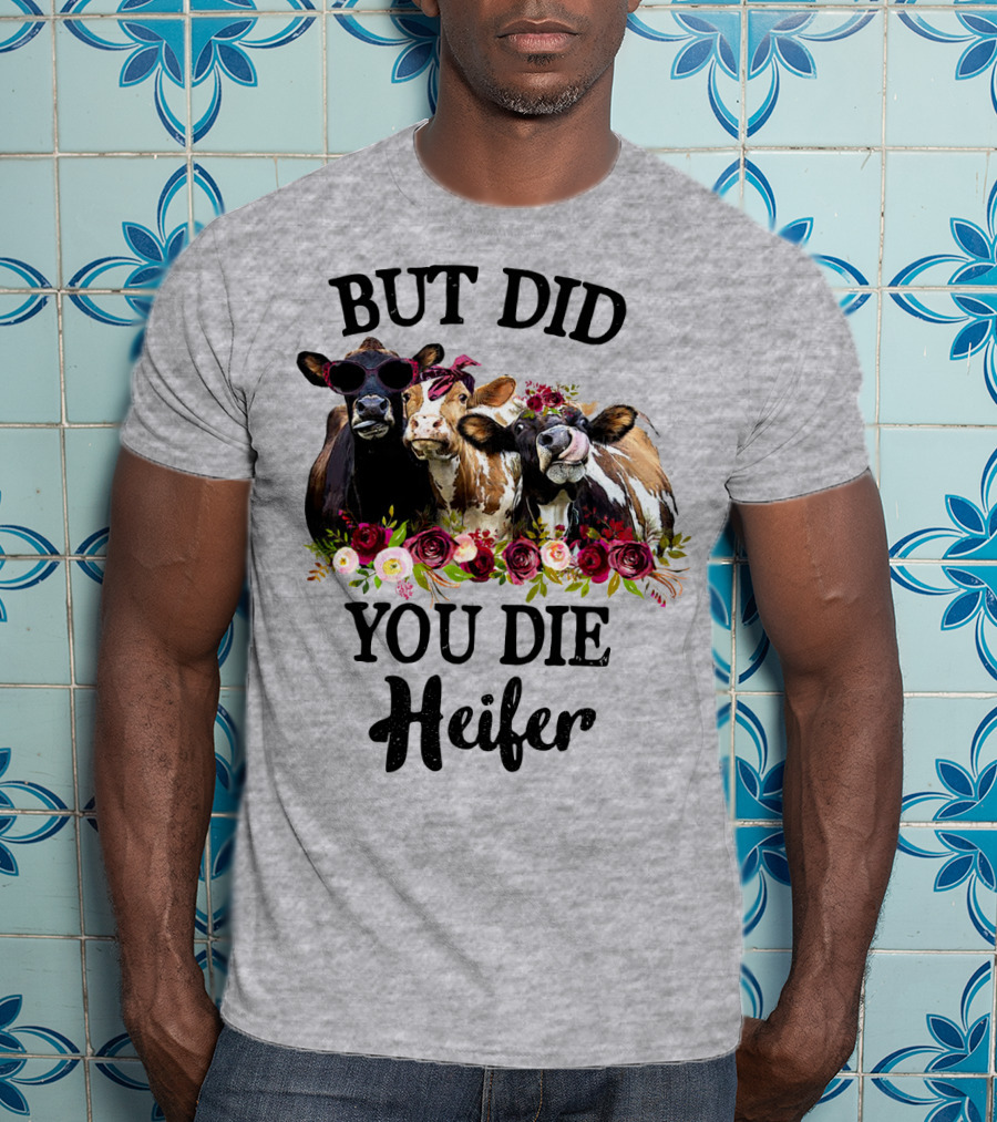 But Did You Die Heifer Cows With Flowers And Sunglasses T-Shirt