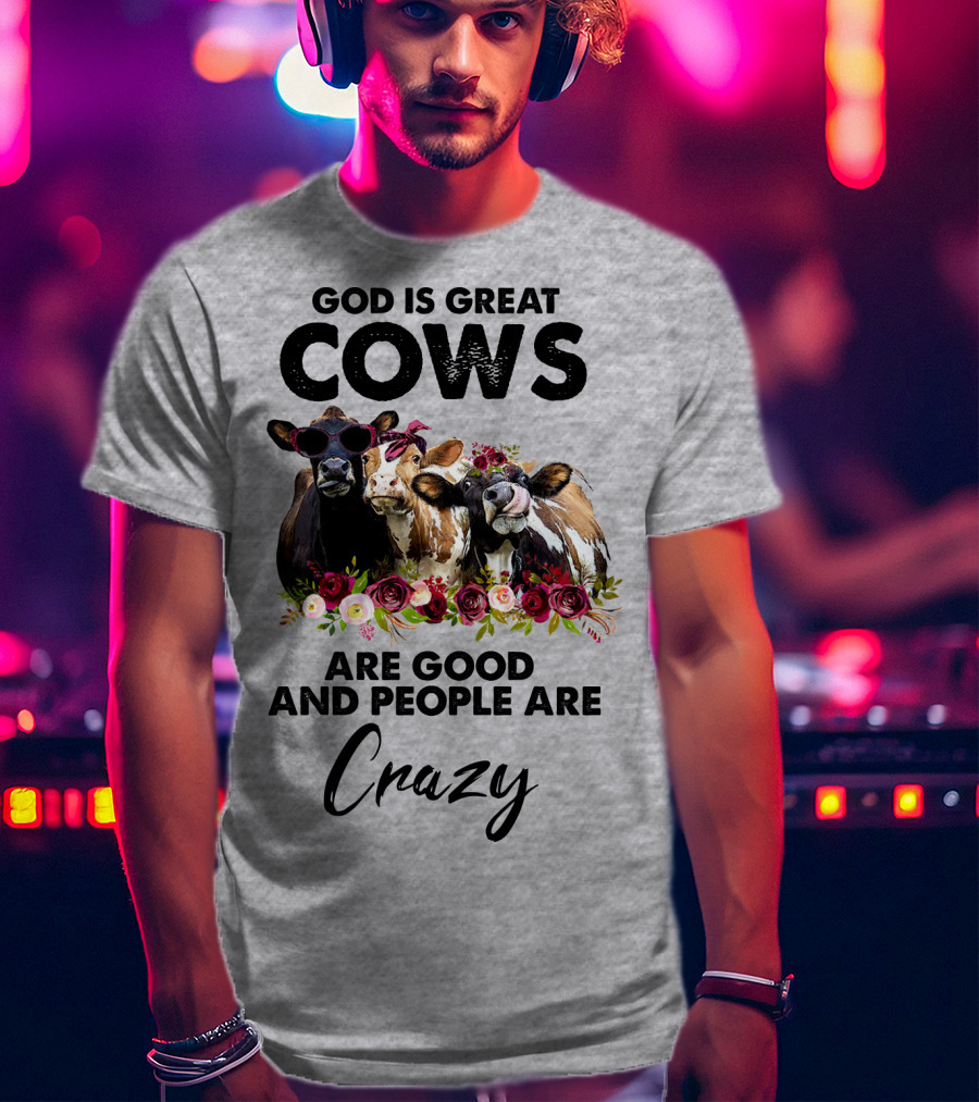 God Is Great Cows Are Good And People Are Crazy T-Shirt