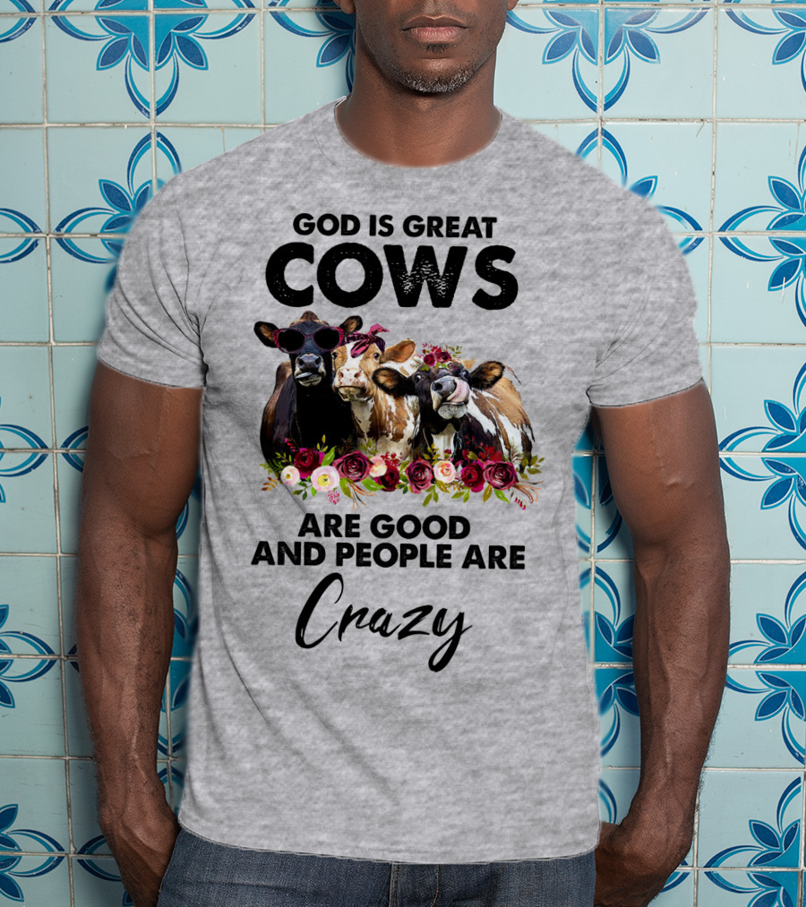 God Is Great Cows Are Good And People Are Crazy T-Shirt