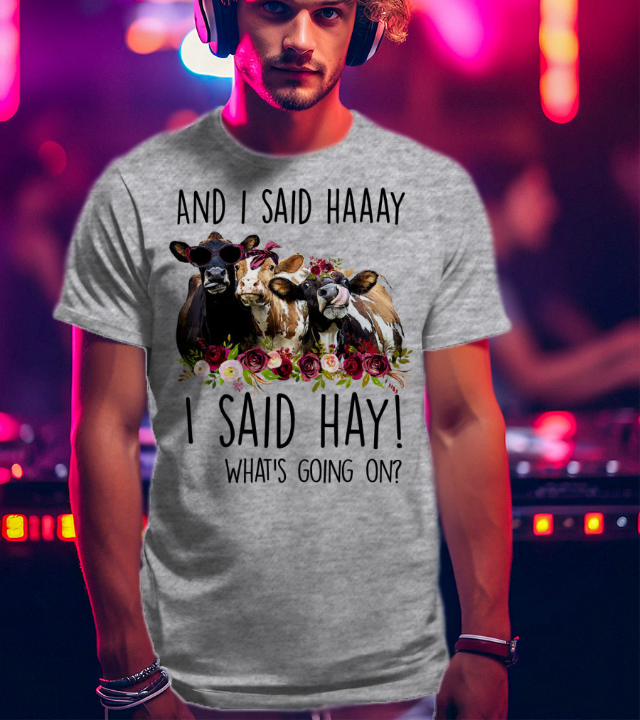 And I Said Haaay I Said Hay What's Going On Cows With Flowers And Sunglasses T-Shirt