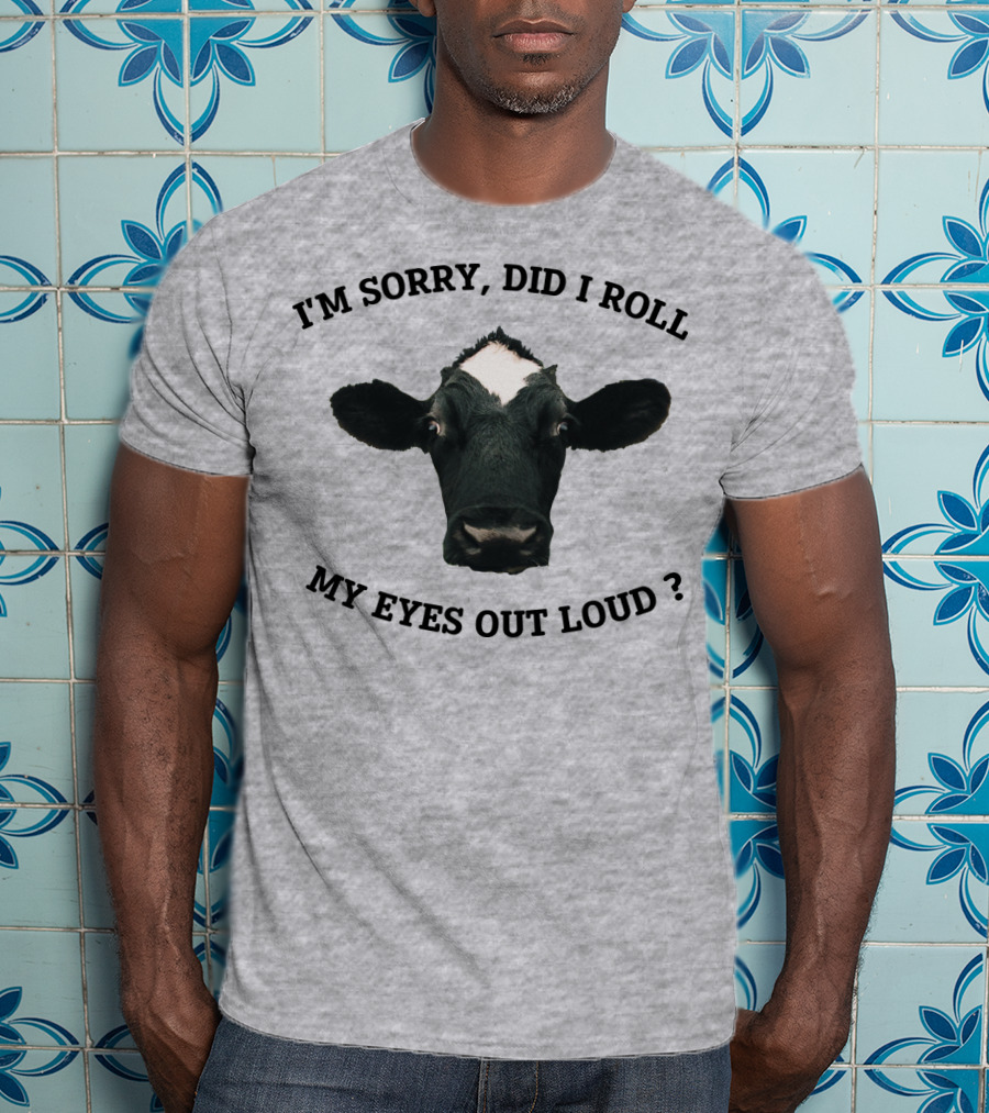 I'm Sorry Did I Roll My Eyes Out Loud Cow Image T-Shirt