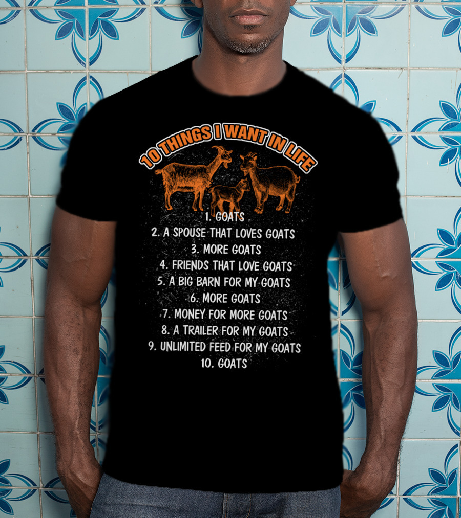 10 Things I Want In Life Goats Spouse That Loves Goats More Goats Friends That Love Goats Big Barn Money Trailer Unlimited Feed T-Shirt