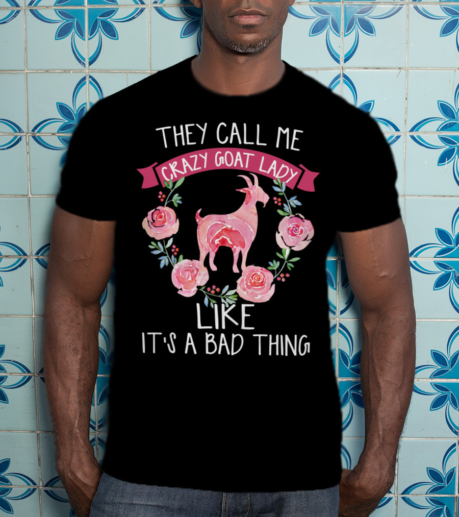 They Call Me Crazy Goat Lady Like It's A Bad Thing Roses T-Shirt