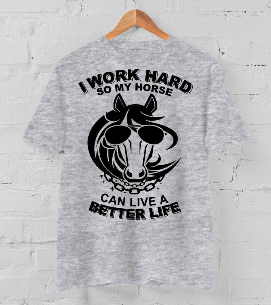 I Work Hard So My Horse Can Live A Better Life Horse With Sunglasses T-Shirt