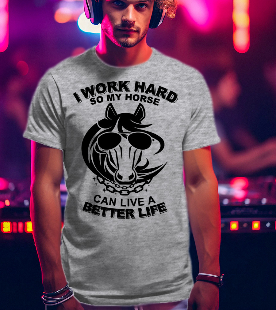 I Work Hard So My Horse Can Live A Better Life Horse With Sunglasses T-Shirt