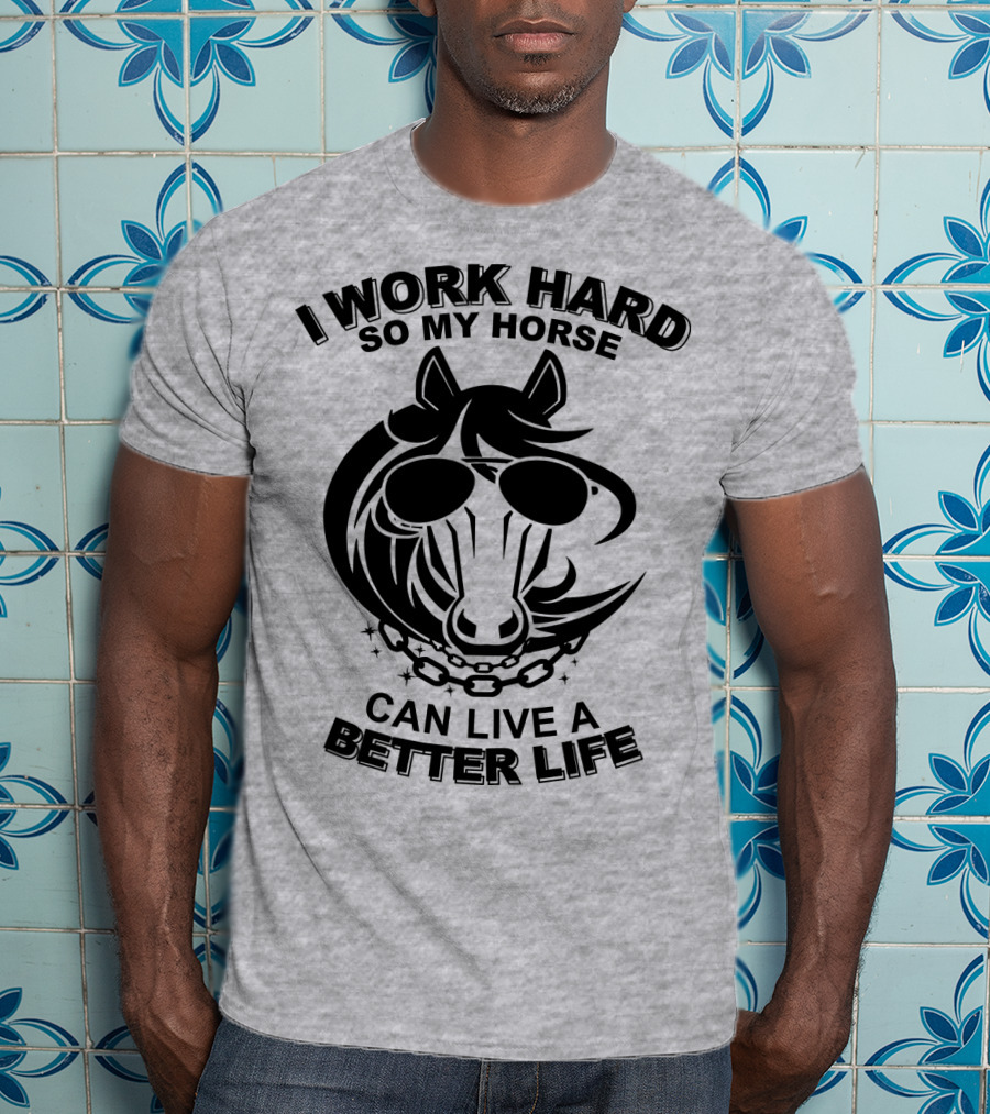 I Work Hard So My Horse Can Live A Better Life Horse With Sunglasses T-Shirt