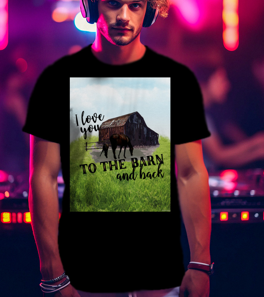 I Love You To The Barn And Back With Rustic Barn And Horses In Pasture T-Shirt