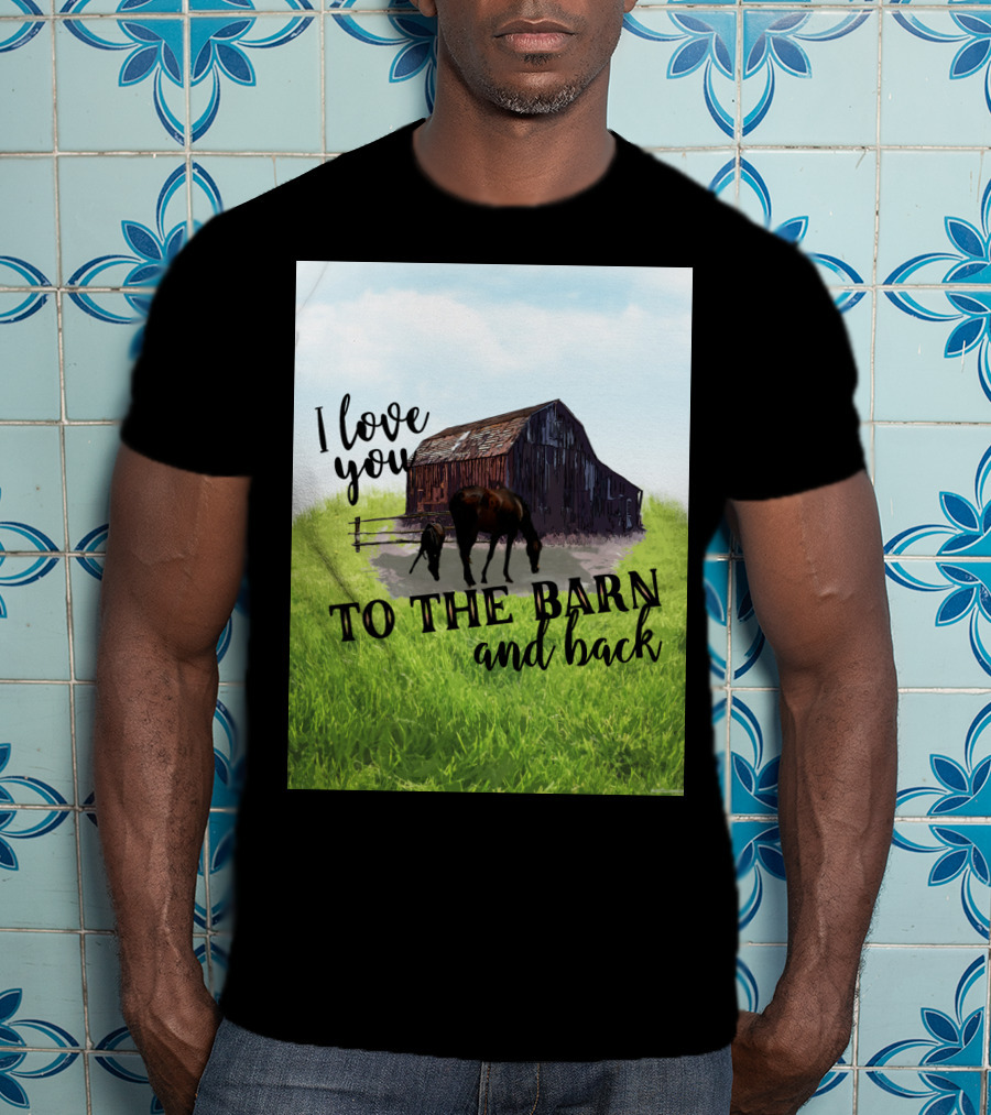 I Love You To The Barn And Back With Rustic Barn And Horses In Pasture T-Shirt