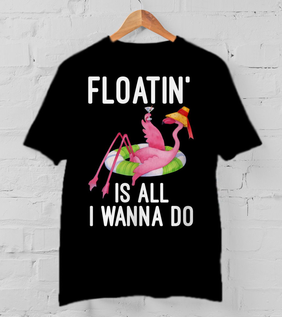 Floatin Is All I Wanna Do Flamingo In Inner Tube With Hat And Drink T-Shirt