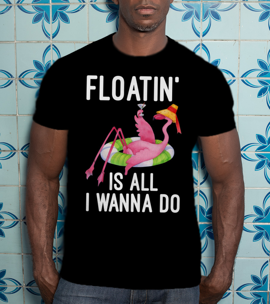 Floatin Is All I Wanna Do Flamingo In Inner Tube With Hat And Drink T-Shirt