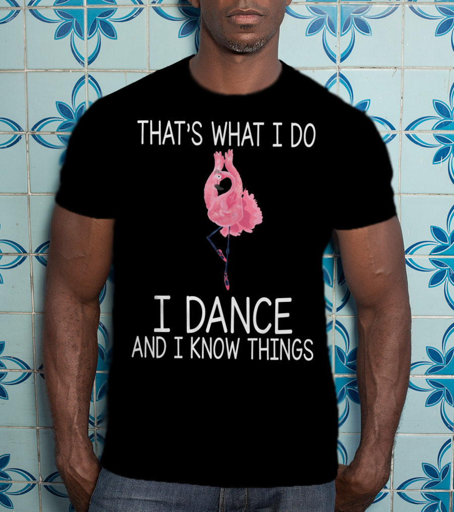 That's What I Do I Dance And I Know Things Ballet Flamingo Dance T-Shirt