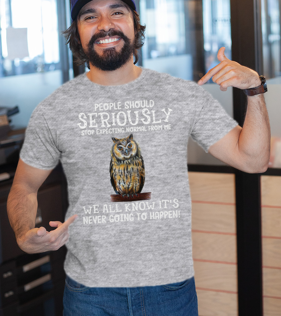 People Should Seriously Stop Expecting Normal From Me We All Know It's Never Going To Happen Owl T-Shirt